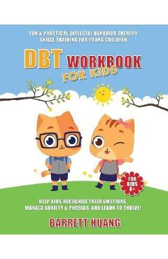 DBT Workbook For Kids: Fun & Practical Dialectal Behavior Therapy Skills Training For Young Children Help Kids Manage Anxiety & Phobias, Reco - Barrett Huang