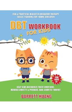 DBT Workbook For Kids: Fun & Practical Dialectal Behavior Therapy Skills Training For Young Children Help Kids Manage Anxiety & Phobias, Reco - Barrett Huang
