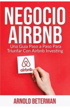 Negocio Airbnb: Una Guía Paso a Paso Para Triunfar Con Airbnb Investing - Arnold Beterman