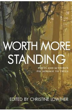Worth More Standing: Poets and Activists Pay Homage to Trees - Christine Lowther