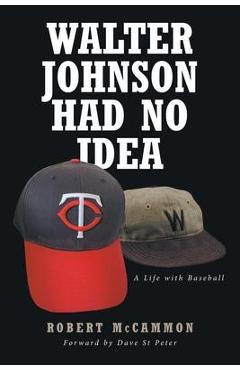 Walter Johnson Had No Idea: A Life with Baseball - Robert Mccammon
