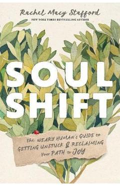 Soul Shift: The Weary Human\'s Guide to Getting Unstuck and Reclaiming Your Path to Joy - Rachel Macy Stafford
