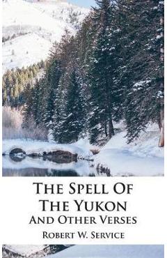 The Spell Of The Yukon And Other Verses - Robert W. Service