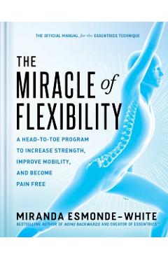 The Miracle of Flexibility: A Head-To-Toe Program to Increase Strength, Improve Mobility, and Become Pain Free - Miranda Esmonde-white