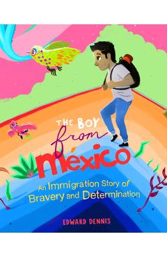 The Boy from Mexico: An Immigration Story of Bravery and Determination (Ages 5-8) - Edward Dennis