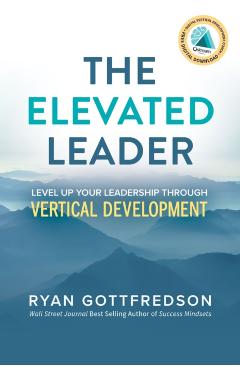 The Elevated Leader: Level Up Your Leadership Through Vertical Development - Ryan Gottfredson