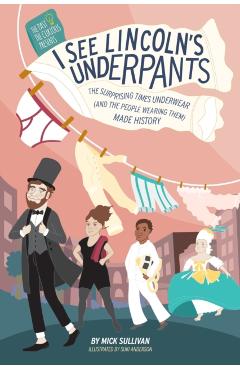 I See Lincoln's Underpants: The Surprising Times Underwear (and the People Wearing Them) Made History - Mick Sullivan