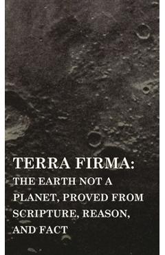 Terra Firma: the Earth Not a Planet, Proved from Scripture, Reason, and Fact - David Wardlaw Scott