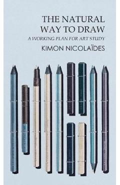The Natural Way to Draw: A Working Plan for Art Study - Kimon Nicolaïdes