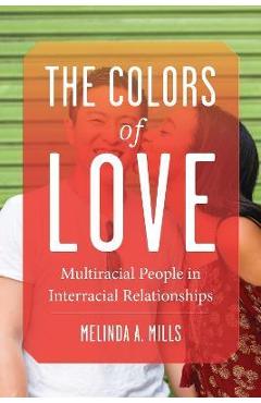 The Colors of Love: Multiracial People in Interracial Relationships - Melinda A. Mills
