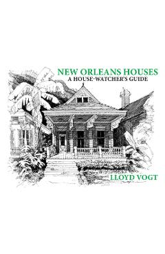 New Orleans Houses: A House-Watcher\'s Guide - Lloyd Vogt