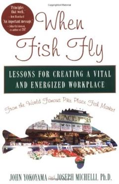 When Fish Fly: Lessons for Creating a Vital and Energized Workplace from the World Famous Pike Place Fish Market - John Yokoyama