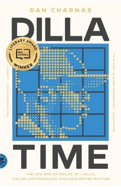 Dilla Time: The Life and Afterlife of J Dilla, the Hip-Hop Producer Who Reinvented Rhythm - Dan Charnas