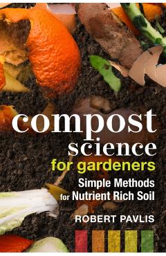 Compost Science for Gardeners: Simple Methods for Nutrient-Rich Soil - Robert Pavlis