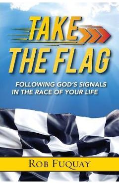 Take the Flag: Following God\'s Signals in the Race of Your Life - Rob Fuquay