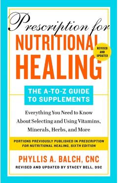 Prescription for Nutritional Healing: The A-To-Z Guide to Supplements, 6th Edition: Everything You Need to Know about Selecting and Using Vitamins, Mi - Phyllis A. Balch