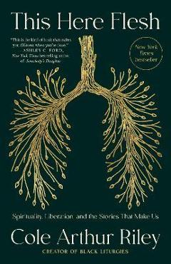 This Here Flesh: Spirituality, Liberation, and the Stories That Make Us - Cole Arthur Riley