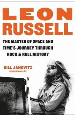 Leon Russell: The Master of Space and Time\'s Journey Through Rock & Roll History - Bill Janovitz