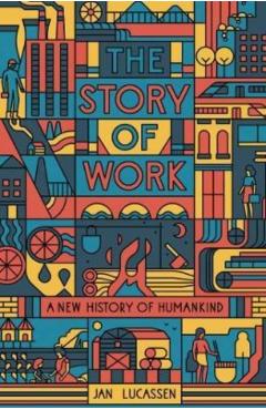 The Story of Work: A New History of Humankind - Jan Lucassen
