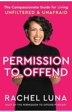 Permission to Offend: The Compassionate Guide for Living Unfiltered and Unafraid - Rachel Luna