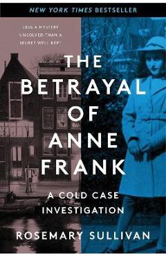 The Betrayal of Anne Frank: A Cold Case Investigation - Rosemary Sullivan