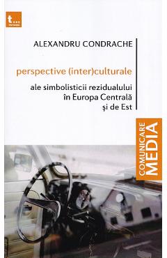 Perspective (inter)culturale ale simbolisticii rezidualului in europa centrala si de est - alexandru condrache