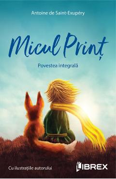 Micul print. povestea integrala - antoine de saint-exupery