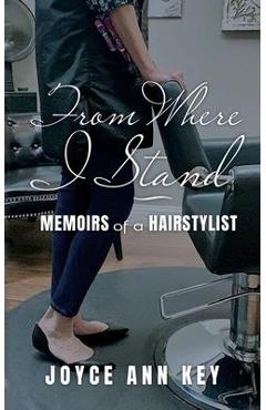 From Where I Stand: Memoirs of a Hairstylist - Joyce Ann Key