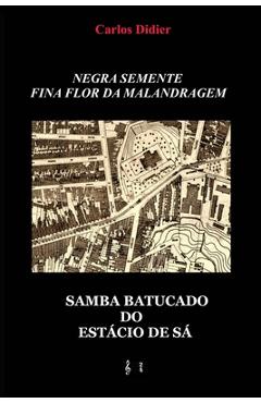 Negra semente, fina flor da malandragem: samba batucado do Est�cio de S� - Carlos De Vasconcellos Didier