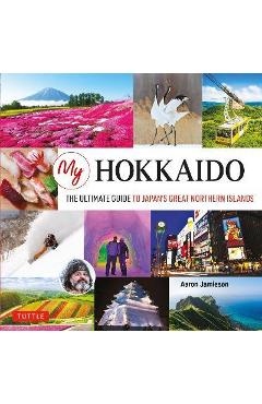 My hokkaido: the ultimate guide to japan's great northern islands - aaron jamieson