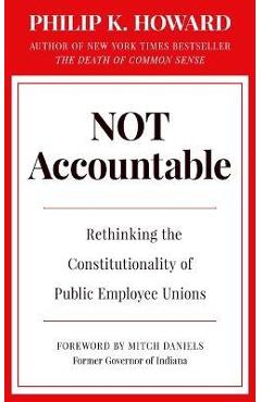 Not Accountable: Rethinking the Constitutionality of Public Employee Unions - Philip K. Howard