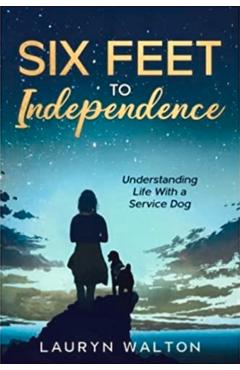 Six Feet to Independence: Understanding Life with a Service Dog - Lauryn Walton