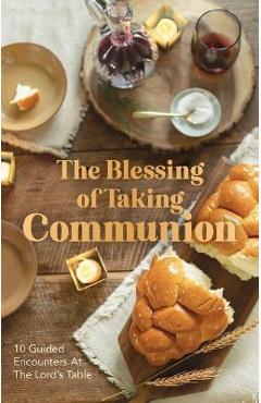The Blessing of Taking Communion: 10 Guided Encounters at the Lord\'s Table - Breakfast For Seven