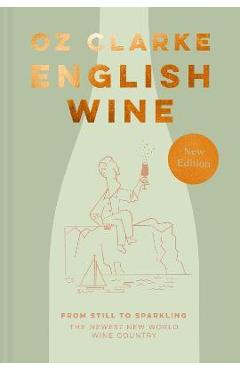 English Wine: From Still to Sparkling: The Newest New World Wine Country - Oz Clarke