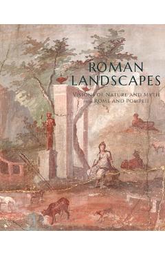 Roman Landscapes: Visions of Nature and Myth from Rome and Pompeii - Jessica Powers