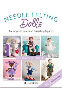 Needle Felting Dolls: A Complete Course in Sculpting Figures - Roz Dace