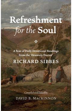 Refreshment for the Soul: A Year of Daily Readings from the \'Heavenly Doctor\' - Richard Sibbes