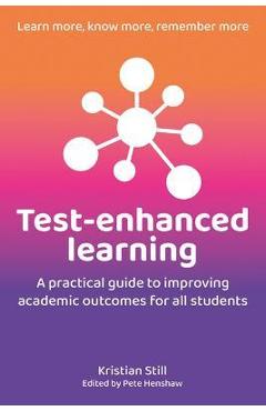 Test-Enhanced Learning: A Practical Guide to Improving Academic Outcomes for All Students - Kristian Still
