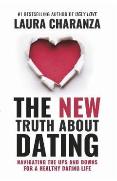The New Truth about Dating: Navigating the Ups and Downs for a Healthy Dating Life - Laura Charanza