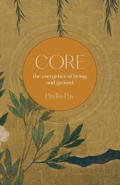 Core: The Energetics of Being and Ground - Phyllis Pay