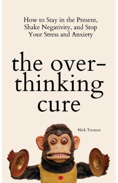 The Overthinking Cure: How to Stay in the Present, Shake Negativity, and Stop Your Stress and Anxiety - Nick Trenton