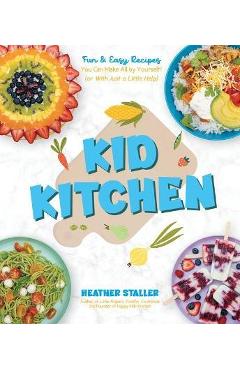 Kid Kitchen: Fun & Easy Recipes You Can Make All by Yourself! (or with Just a Little Help) - Heather Staller