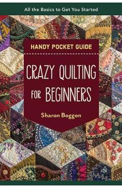 Crazy Quilting for Beginners Handy Pocket Guide: All the Basics to Get You Started - Sharon Boggon