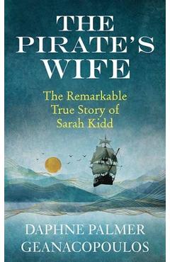 The Pirate\'s Wife: The Remarkable True Story of Sarah Kidd - Daphne Palmer Geanacopoulos