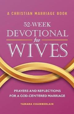 A Christian Marriage Book - 52-Week Devotional for Wives: Prayers and Reflections for a God-Centered Marriage - Tamara Chamberlain