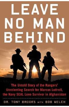 Leave No Man Behind: The Untold Story of the Rangers\' Unrelenting Search for Marcus Luttrell, the Navy Seal Lone Survivor in Afghanistan - Tony Brooks