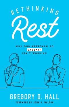 Rethinking Rest: Why Our Approach to Sabbath Isn\'t Working - John H. Walton