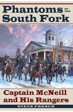 Phantoms of the South Fork: Captain McNeill and His Rangers - Steve French
