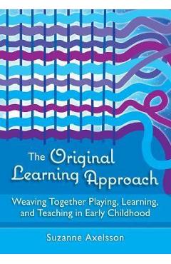 The Original Learning Approach: Weaving Together Playing, Learning, and Teaching in Early Childhood - Suzanne Axelsson