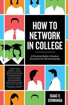 How to Network in College: A practical guide to student success in the networking age - Isaac V. Serwanga